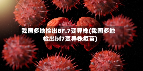 我国多地检出BF.7变异株(我国多地检出bf7变异株疫苗)