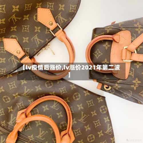 【lv疫情后涨价,lv涨价2021年第二波】