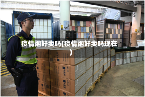 疫情烟好卖吗(疫情烟好卖吗现在)