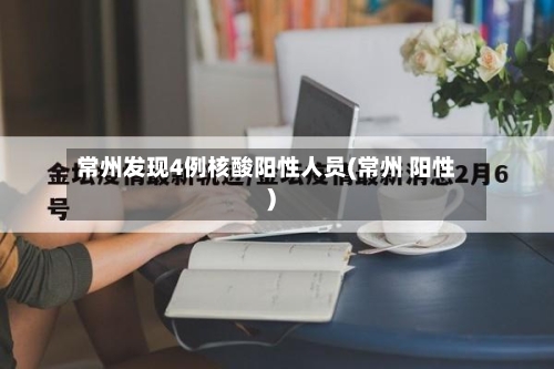 常州发现4例核酸阳性人员(常州 阳性)-第2张图片