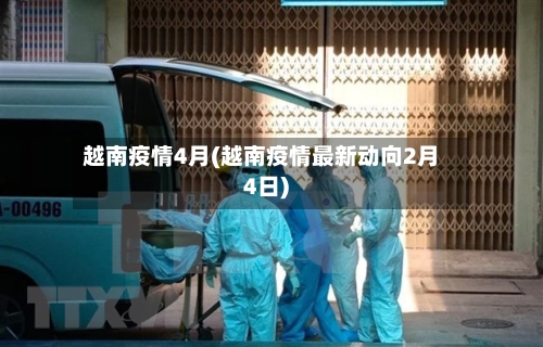 越南疫情4月(越南疫情最新动向2月4日)