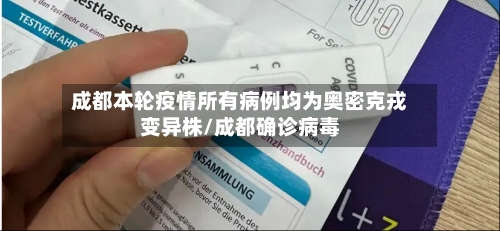 成都本轮疫情所有病例均为奥密克戎变异株/成都确诊病毒-第3张图片