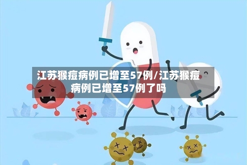 江苏猴痘病例已增至57例/江苏猴痘病例已增至57例了吗-第2张图片