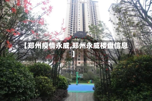 【郑州疫情永威,郑州永威楼盘信息】-第2张图片