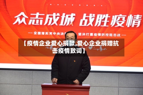 【疫情企业爱心捐款,爱心企业捐赠抗击疫情致词】-第3张图片