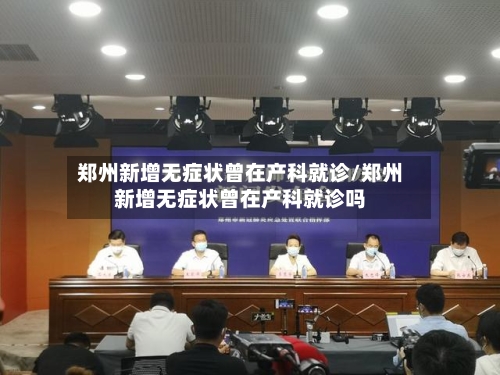 郑州新增无症状曾在产科就诊/郑州新增无症状曾在产科就诊吗