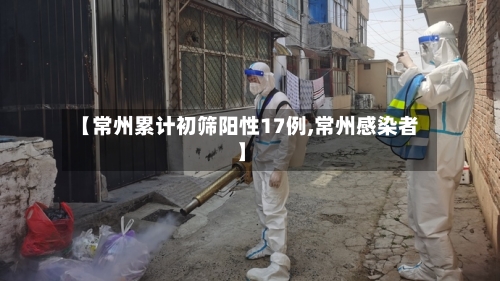 【常州累计初筛阳性17例,常州感染者】