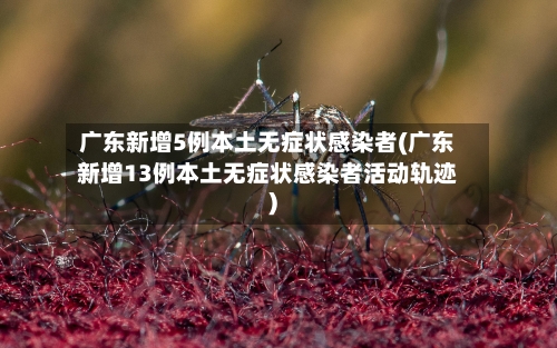 广东新增5例本土无症状感染者(广东新增13例本土无症状感染者活动轨迹)-第2张图片