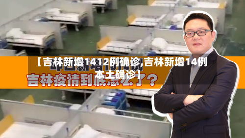 【吉林新增1412例确诊,吉林新增14例本土确诊】-第2张图片