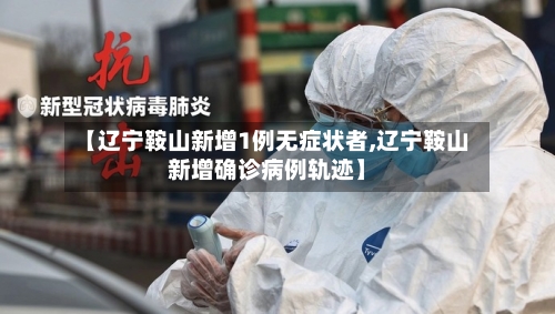 【辽宁鞍山新增1例无症状者,辽宁鞍山新增确诊病例轨迹】