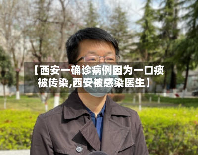 【西安一确诊病例因为一口痰被传染,西安被感染医生】