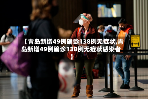 【青岛新增49例确诊138例无症状,青岛新增49例确诊138例无症状感染者】