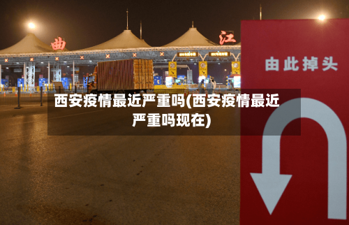 西安疫情最近严重吗(西安疫情最近严重吗现在)