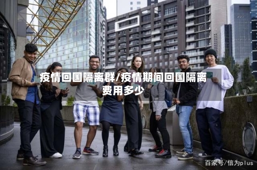 疫情回国隔离群/疫情期间回国隔离费用多少