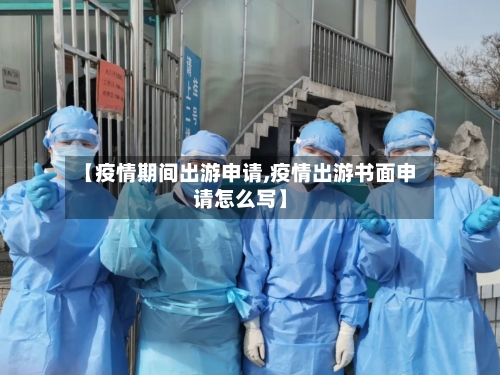 【疫情期间出游申请,疫情出游书面申请怎么写】