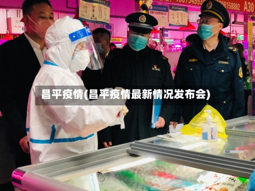 昌平疫情(昌平疫情最新情况发布会)