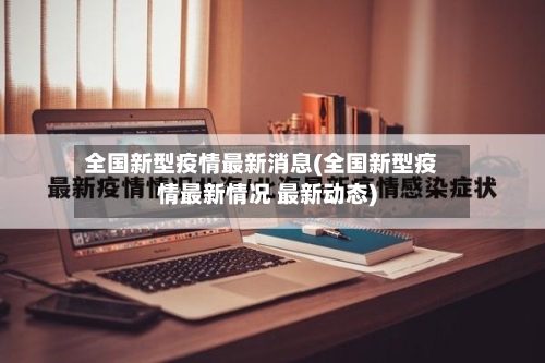全国新型疫情最新消息(全国新型疫情最新情况 最新动态)