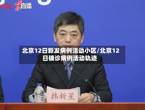 北京12日新发病例活动小区/北京12日确诊病例活动轨迹