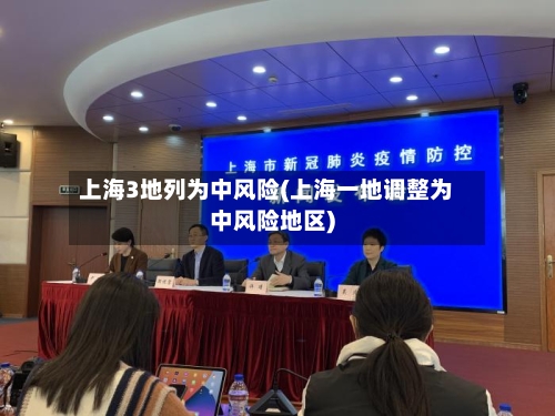 上海3地列为中风险(上海一地调整为中风险地区)