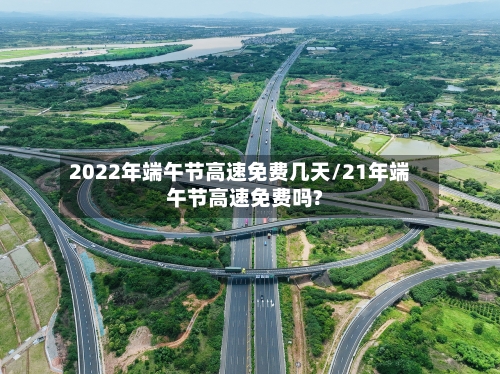 2022年端午节高速免费几天/21年端午节高速免费吗?
