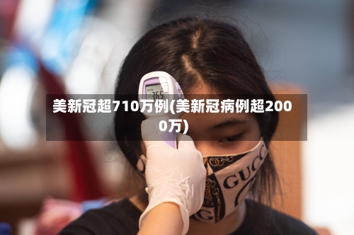 美新冠超710万例(美新冠病例超2000万)