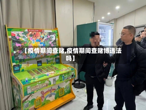 【疫情期间查赌,疫情期间查赌博违法吗】-第2张图片