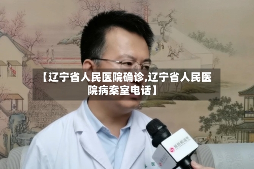 【辽宁省人民医院确诊,辽宁省人民医院病案室电话】-第3张图片