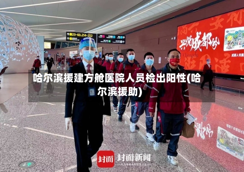 哈尔滨援建方舱医院人员检出阳性(哈尔滨援助)