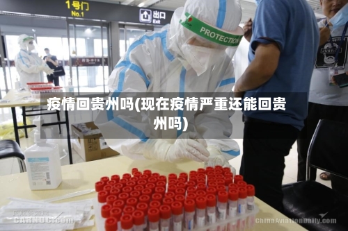疫情回贵州吗(现在疫情严重还能回贵州吗)