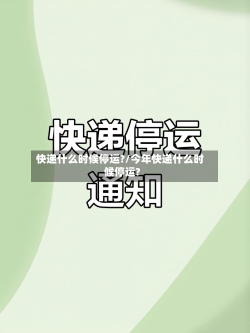 快递什么时候停运?/今年快递什么时候停运?-第2张图片
