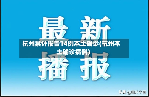 杭州累计报告14例本土确诊(杭州本土确诊病例)-第2张图片