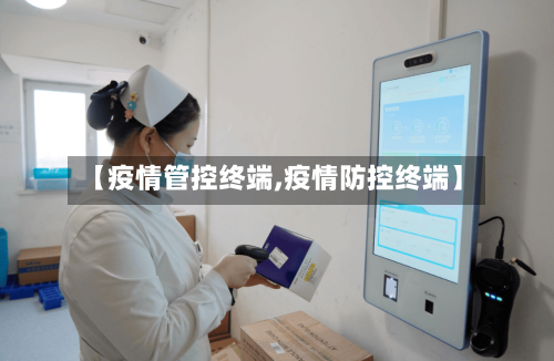 【疫情管控终端,疫情防控终端】-第2张图片