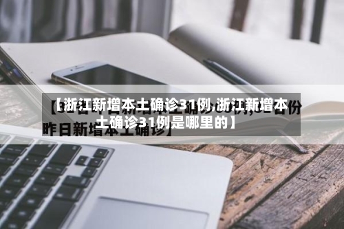 【浙江新增本土确诊31例,浙江新增本土确诊31例是哪里的】