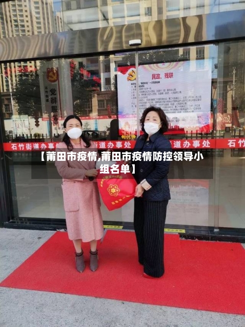 【莆田市疫情,莆田市疫情防控领导小组名单】