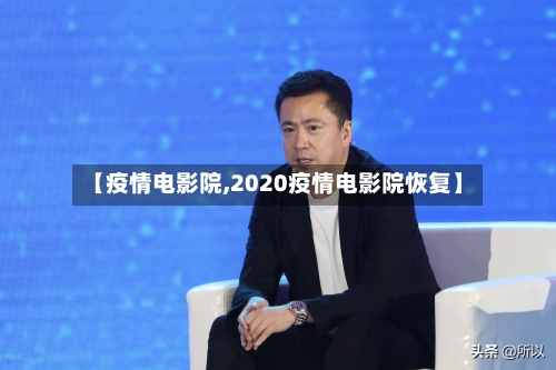 【疫情电影院,2020疫情电影院恢复】