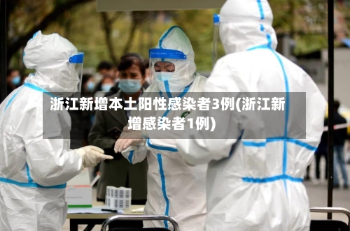 浙江新增本土阳性感染者3例(浙江新增感染者1例)