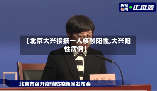 【北京大兴接报一人核酸阳性,大兴阳性病例】