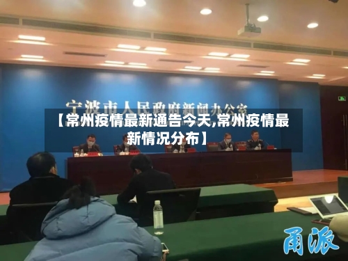 【常州疫情最新通告今天,常州疫情最新情况分布】