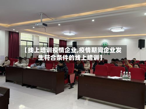【线上培训疫情企业,疫情期间企业发生符合条件的线上培训】