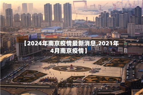 【2024年南京疫情最新消息,2021年4月南京疫情】