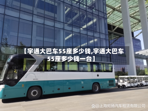 【宇通大巴车55座多少钱,宇通大巴车55座多少钱一台】-第2张图片