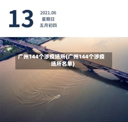 广州144个涉疫场所(广州144个涉疫场所名单)