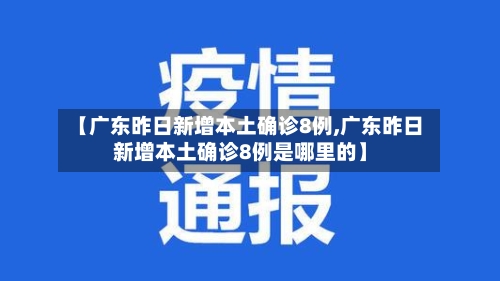【广东昨日新增本土确诊8例,广东昨日新增本土确诊8例是哪里的】