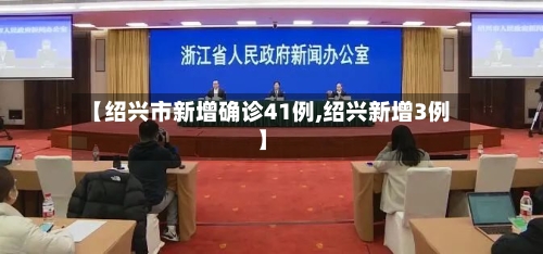 【绍兴市新增确诊41例,绍兴新增3例】-第2张图片