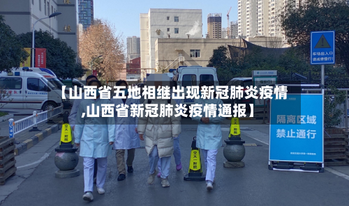 【山西省五地相继出现新冠肺炎疫情,山西省新冠肺炎疫情通报】-第2张图片