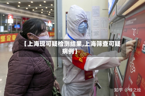 【上海现可疑检测结果,上海筛查可疑病例】-第3张图片