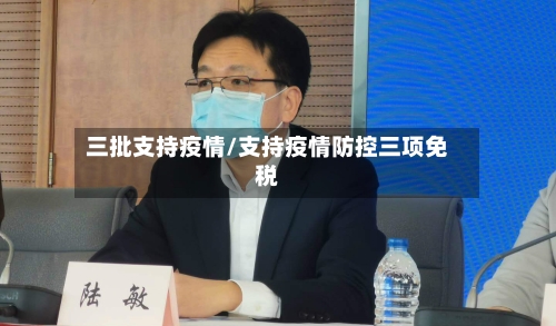 三批支持疫情/支持疫情防控三项免税-第3张图片