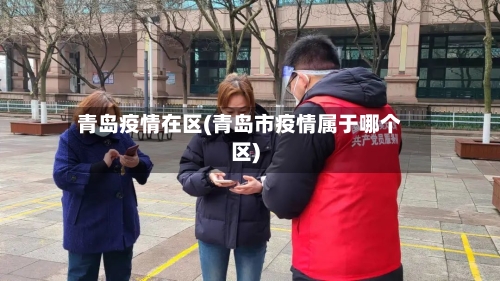 青岛疫情在区(青岛市疫情属于哪个区)-第2张图片