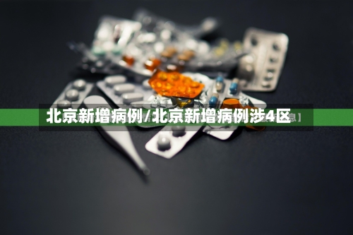 北京新增病例/北京新增病例涉4区-第2张图片