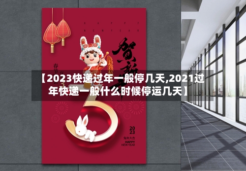 【2023快递过年一般停几天,2021过年快递一般什么时候停运几天】